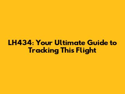 LH434: Your Ultimate Guide to Tracking This Flight
