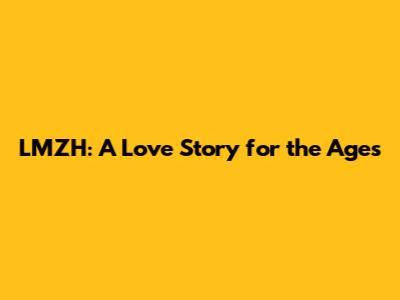 LMZH: A Love Story for the Ages