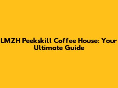 LMZH Peekskill Coffee House: Your Ultimate Guide