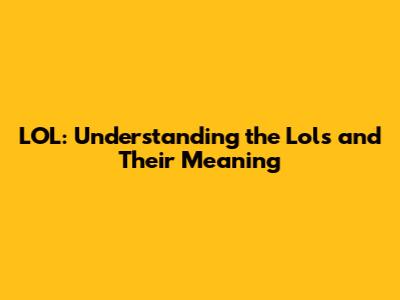 LOL: Understanding the Lols and Their Meaning