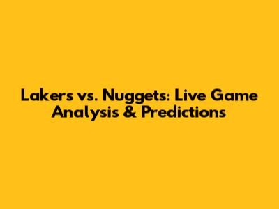 Lakers vs. Nuggets: Live Game Analysis & Predictions