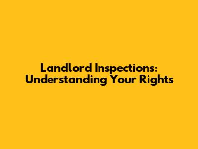 Landlord Inspections: Understanding Your Rights