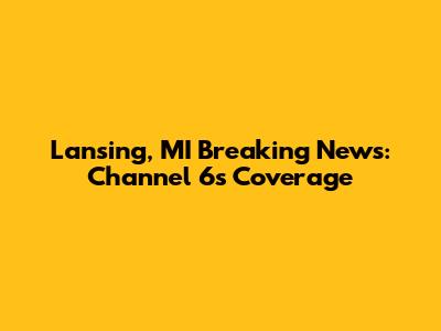 Lansing, MI Breaking News: Channel 6's Coverage