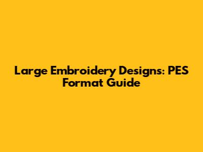 Large Embroidery Designs: PES Format Guide