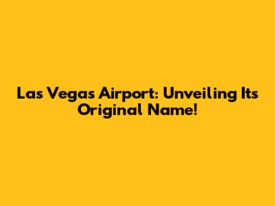 Las Vegas Airport: Unveiling Its Original Name!