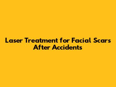 Laser Treatment for Facial Scars After Accidents