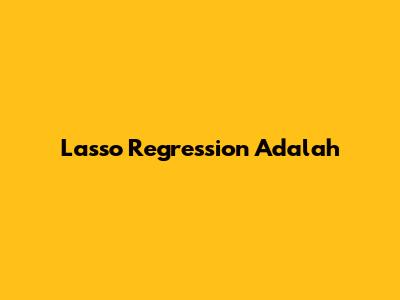 Lasso Regression Adalah