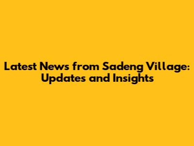 Latest News from Sadeng Village: Updates and Insights