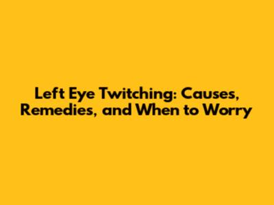 Left Eye Twitching: Causes, Remedies, and When to Worry