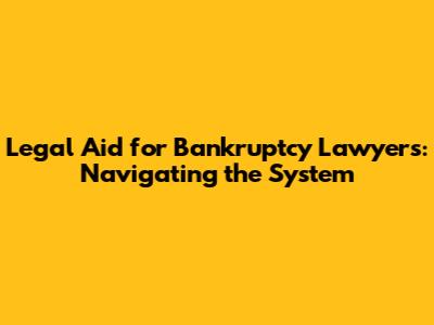 Legal Aid for Bankruptcy Lawyers: Navigating the System