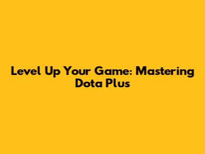 Level Up Your Game: Mastering Dota Plus