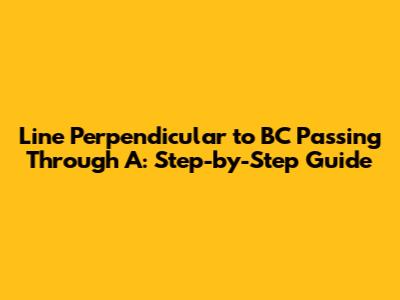 Line Perpendicular to BC Passing Through A: Step-by-Step Guide