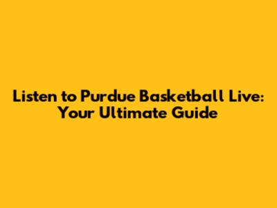 Listen to Purdue Basketball Live: Your Ultimate Guide