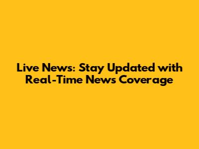 Live News: Stay Updated with Real-Time News Coverage