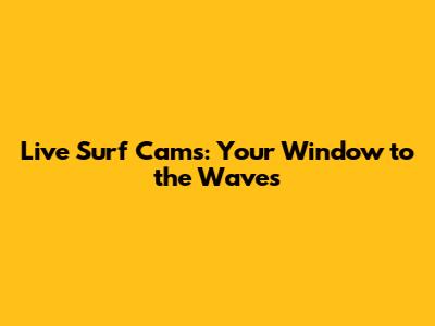 Live Surf Cams: Your Window to the Waves