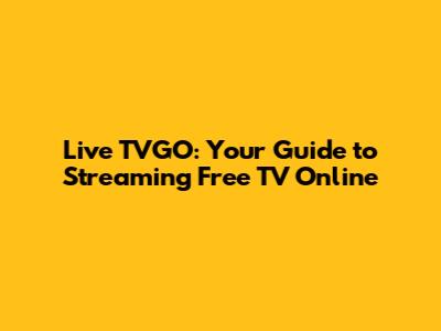 Live TVGO: Your Guide to Streaming Free TV Online