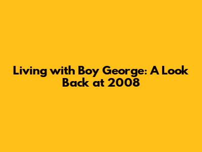 Living with Boy George: A Look Back at 2008