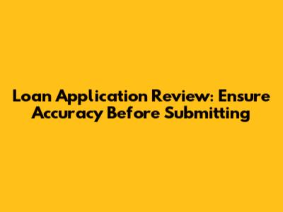 Loan Application Review: Ensure Accuracy Before Submitting