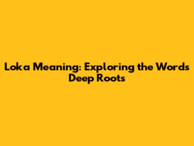 Loka Meaning: Exploring the Word's Deep Roots