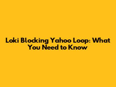Loki Blocking Yahoo Loop: What You Need to Know