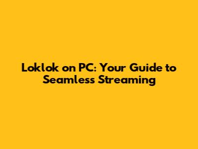 Loklok on PC: Your Guide to Seamless Streaming