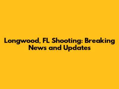 Longwood, FL Shooting: Breaking News and Updates