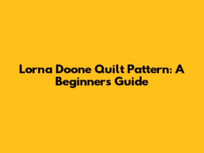 Lorna Doone Quilt Pattern: A Beginner's Guide