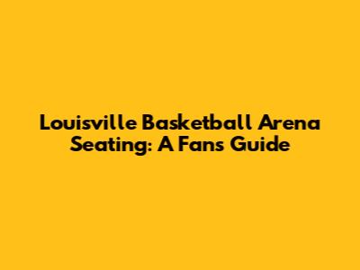 Louisville Basketball Arena Seating: A Fan's Guide