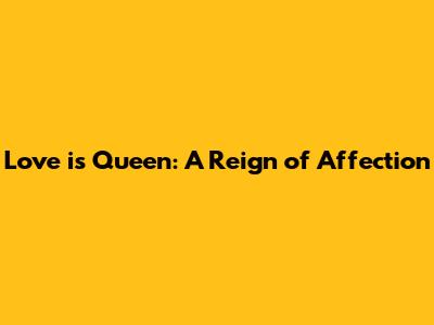 Love is Queen: A Reign of Affection