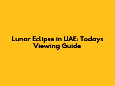Lunar Eclipse in UAE: Today's Viewing Guide