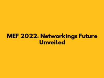 MEF 2022: Networking's Future Unveiled