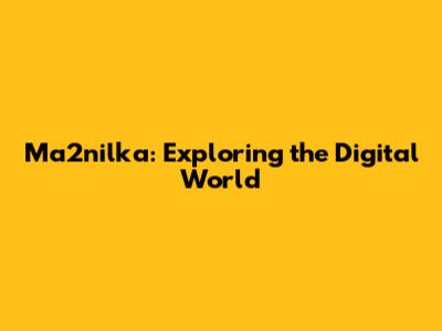 Ma2nilka: Exploring the Digital World