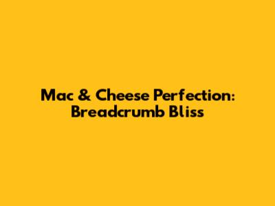 Mac & Cheese Perfection: Breadcrumb Bliss