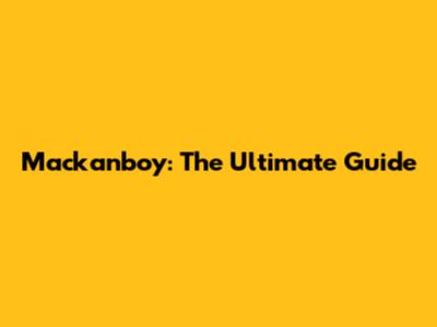 Mackanboy: The Ultimate Guide