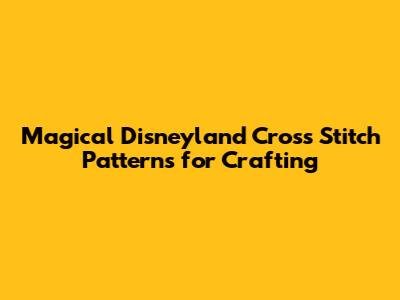 Magical Disneyland Cross Stitch Patterns for Crafting