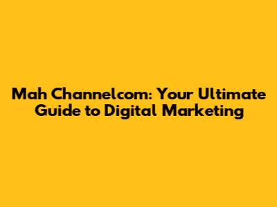 Mah Channelcom: Your Ultimate Guide to Digital Marketing