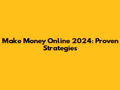 Make Money Online 2024: Proven Strategies