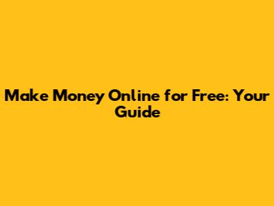 Make Money Online for Free: Your Guide