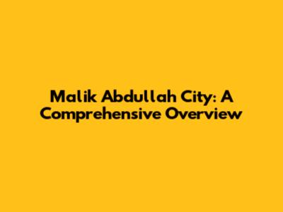 Malik Abdullah City: A Comprehensive Overview