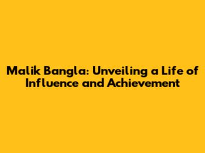Malik Bangla: Unveiling a Life of Influence and Achievement