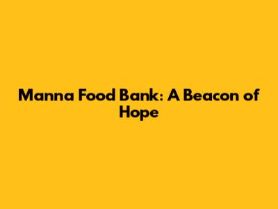 Manna Food Bank: A Beacon of Hope