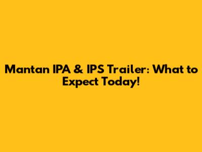 Mantan IPA & IPS Trailer: What to Expect Today!