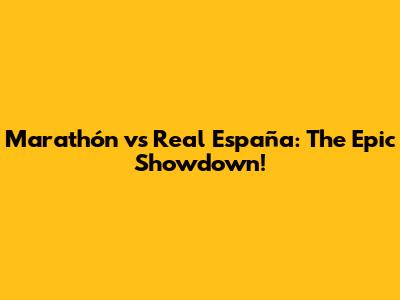 Marathón vs Real España: The Epic Showdown!