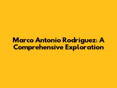 Marco Antonio Rodriguez: A Comprehensive Exploration