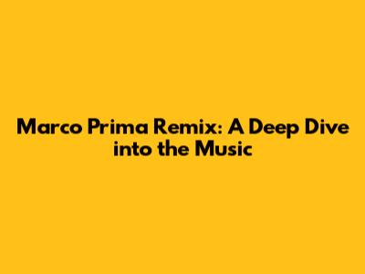 Marco Prima Remix: A Deep Dive into the Music