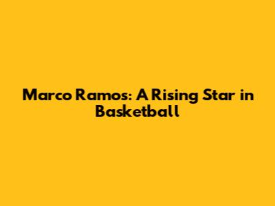 Marco Ramos: A Rising Star in Basketball