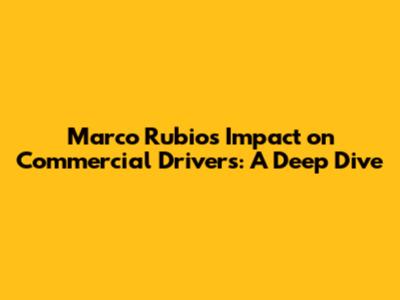 Marco Rubio's Impact on Commercial Drivers: A Deep Dive