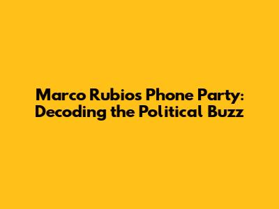 Marco Rubio's Phone Party: Decoding the Political Buzz
