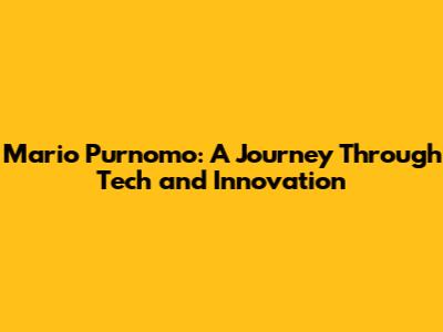 Mario Purnomo: A Journey Through Tech and Innovation