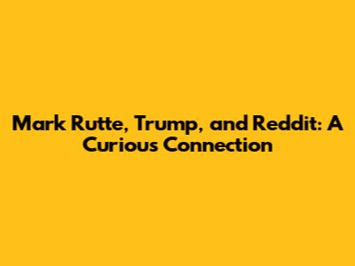 Mark Rutte, Trump, and Reddit: A Curious Connection